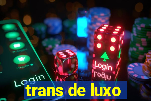 trans de luxo