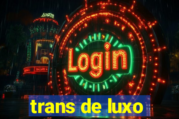 trans de luxo