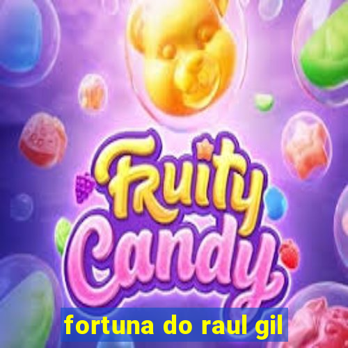 fortuna do raul gil