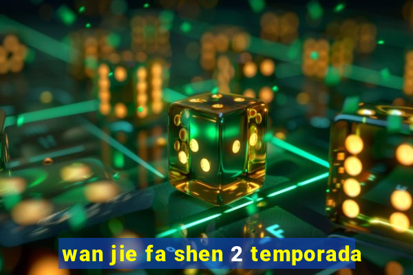 wan jie fa shen 2 temporada