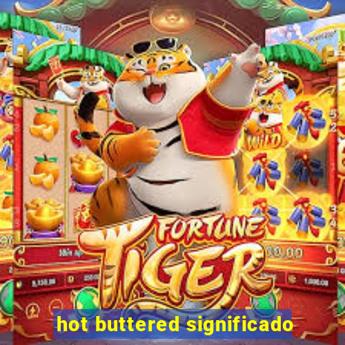 hot buttered significado