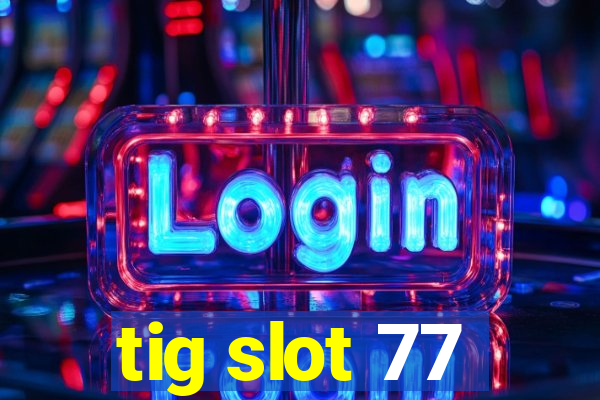 tig slot 77