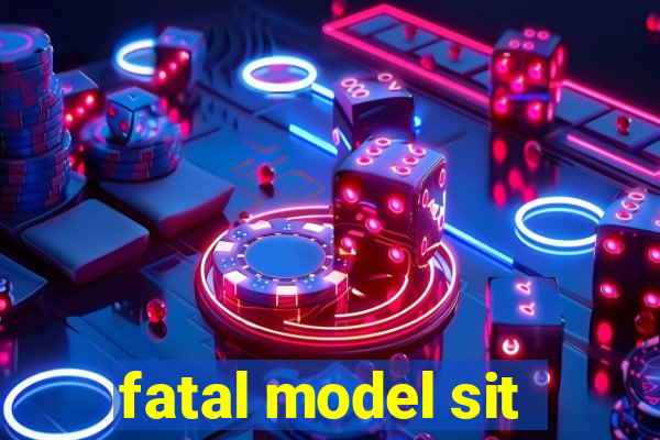 fatal model sit