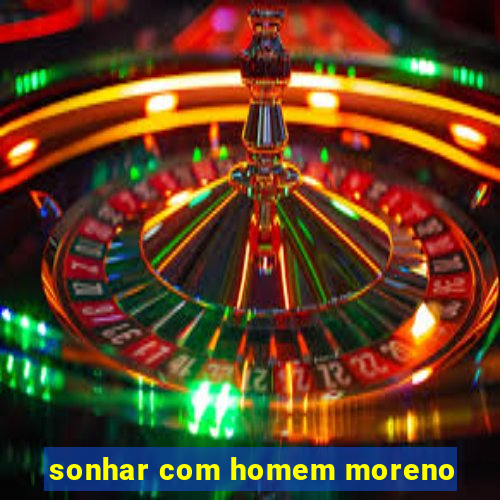 sonhar com homem moreno