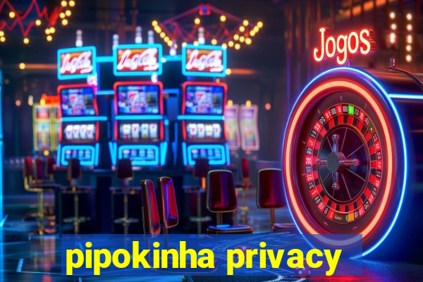 pipokinha privacy