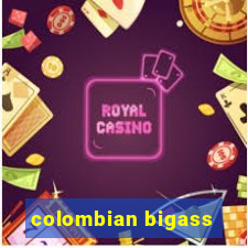 colombian bigass