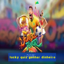 lucky quiz ganhar dinheiro