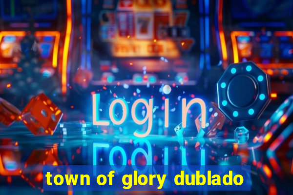 town of glory dublado