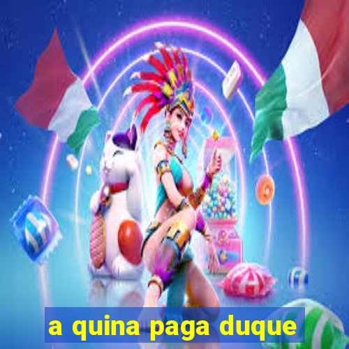 a quina paga duque