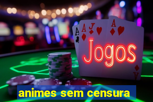 animes sem censura