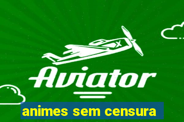 animes sem censura