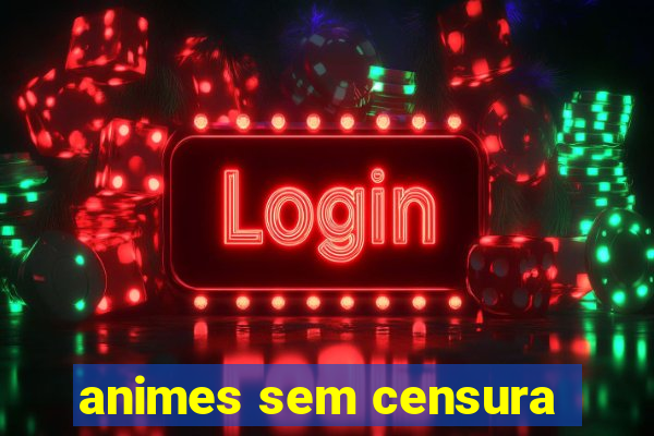 animes sem censura