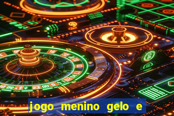 jogo menino gelo e menina lava