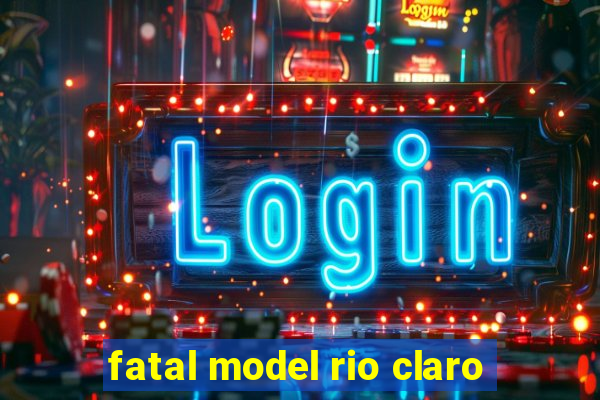 fatal model rio claro