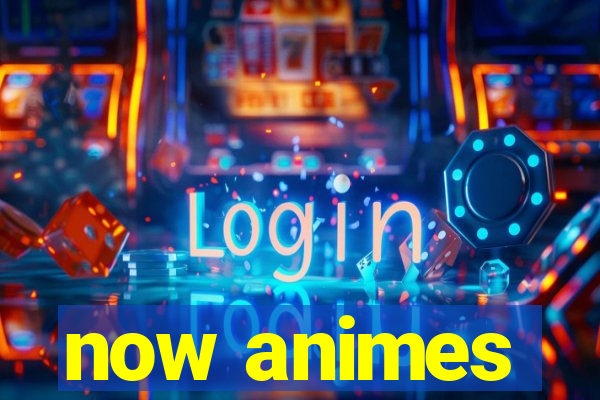 now animes