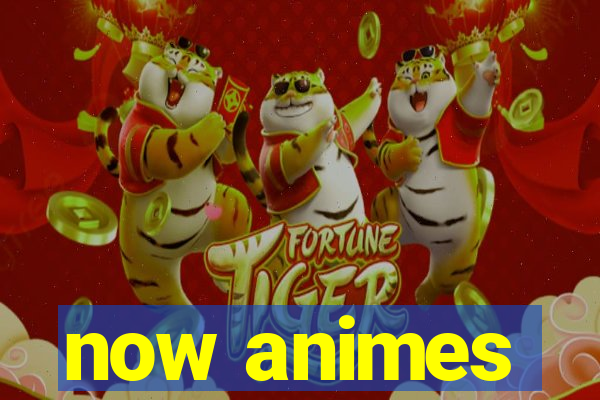 now animes