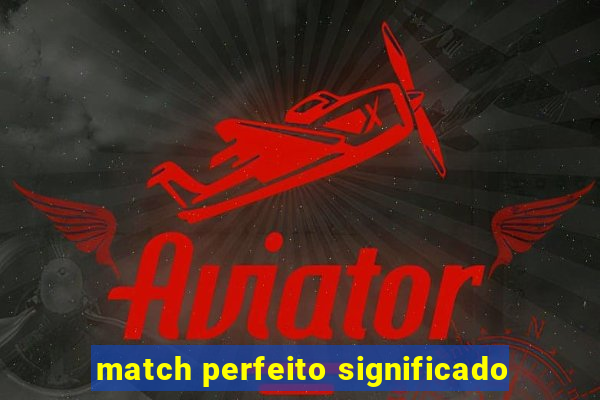 match perfeito significado