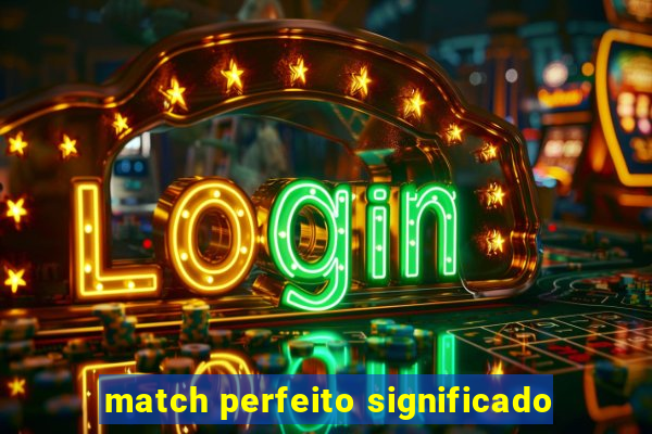 match perfeito significado