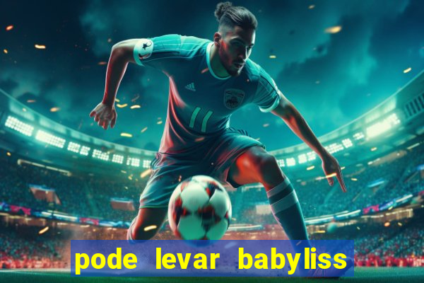 pode levar babyliss no cruzeiro