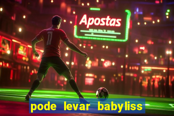 pode levar babyliss no cruzeiro