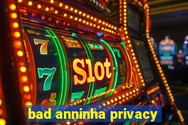 bad anninha privacy