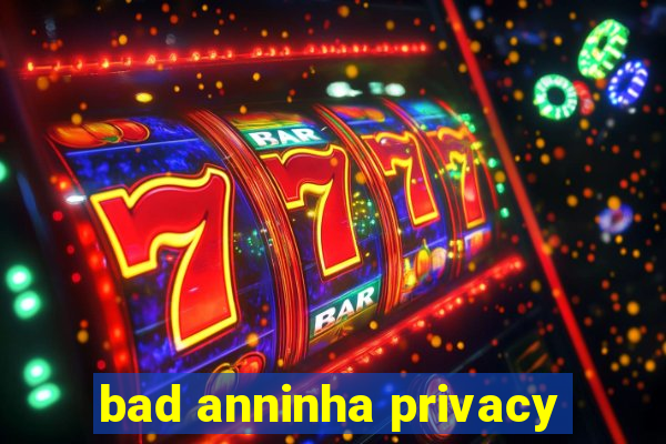 bad anninha privacy