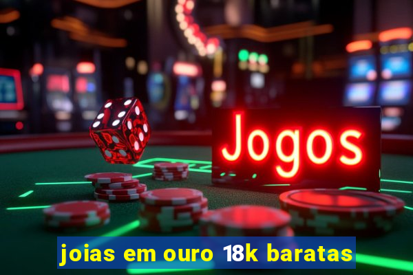 joias em ouro 18k baratas