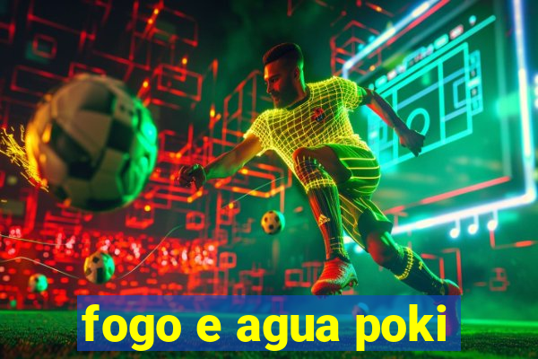 fogo e agua poki