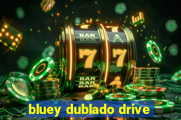 bluey dublado drive