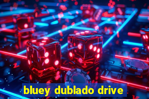 bluey dublado drive