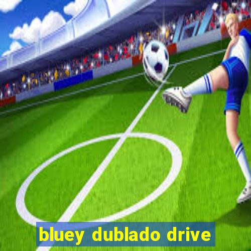 bluey dublado drive