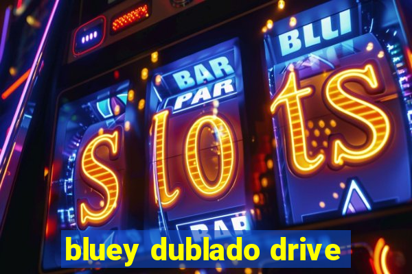 bluey dublado drive