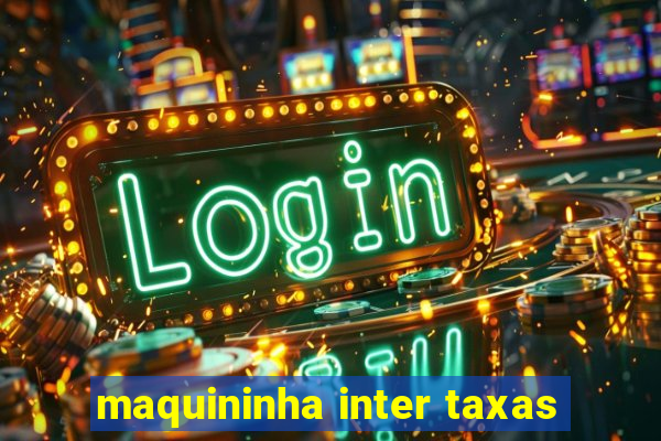 maquininha inter taxas