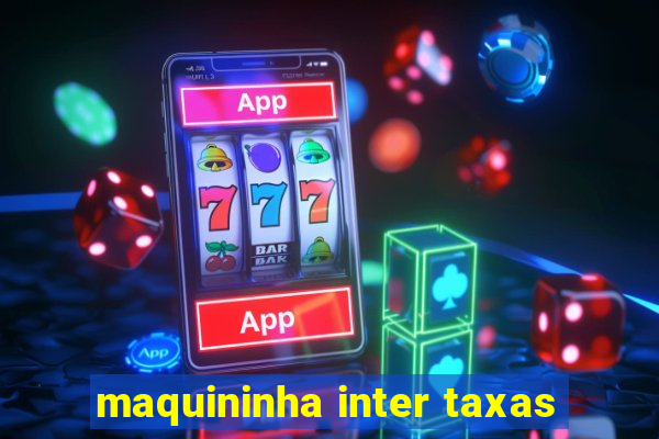 maquininha inter taxas