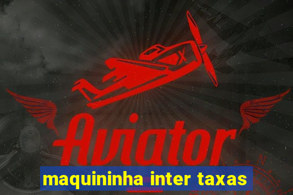 maquininha inter taxas