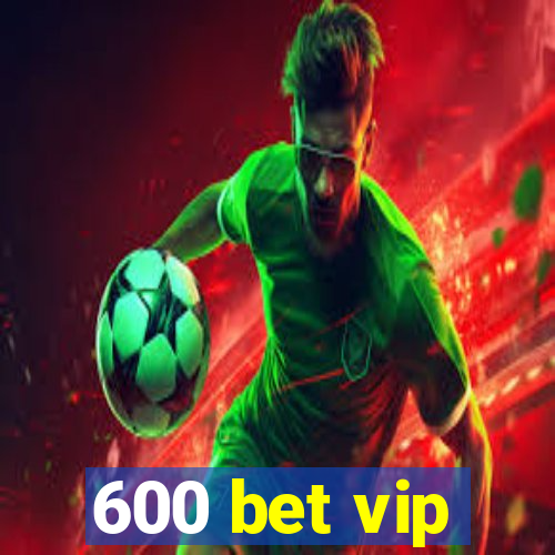 600 bet vip