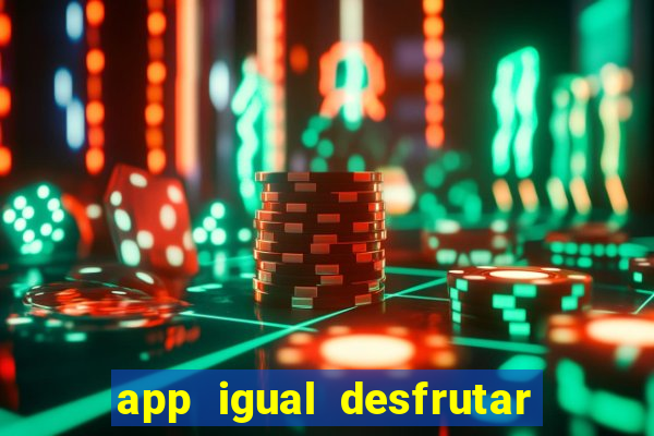 app igual desfrutar de dinheiro