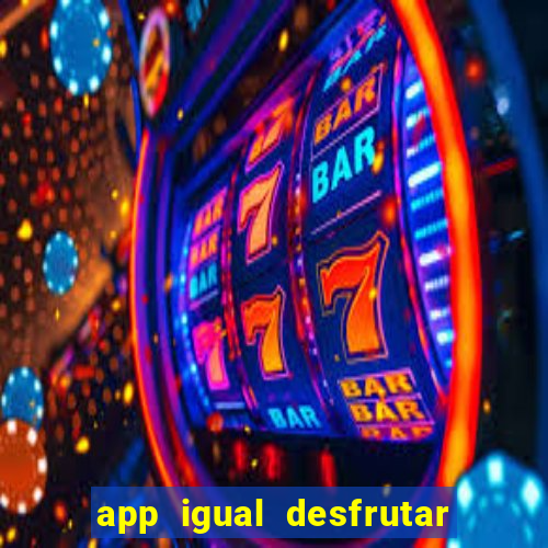 app igual desfrutar de dinheiro