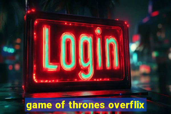 game of thrones overflix