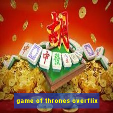 game of thrones overflix