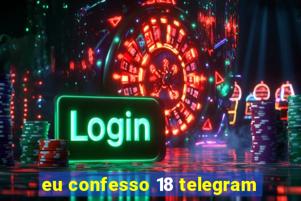 eu confesso 18 telegram