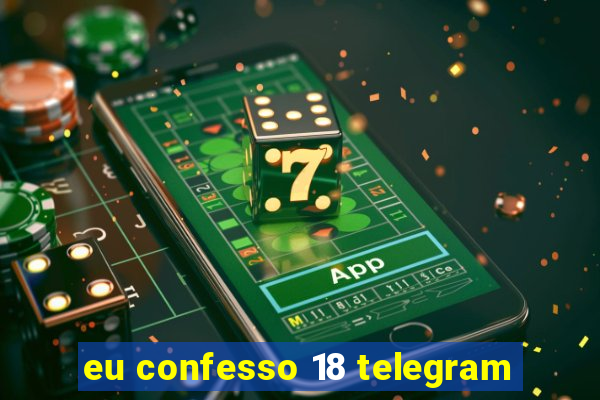 eu confesso 18 telegram