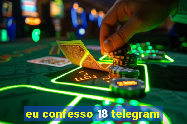 eu confesso 18 telegram