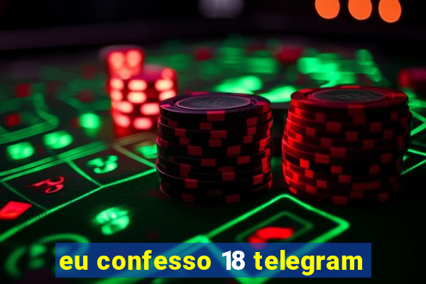 eu confesso 18 telegram