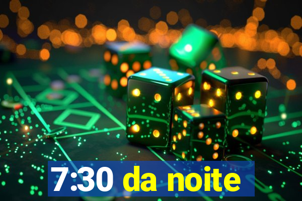 7:30 da noite