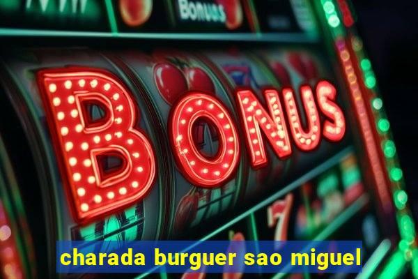 charada burguer sao miguel