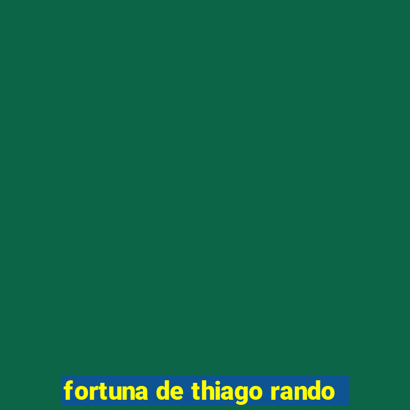 fortuna de thiago rando