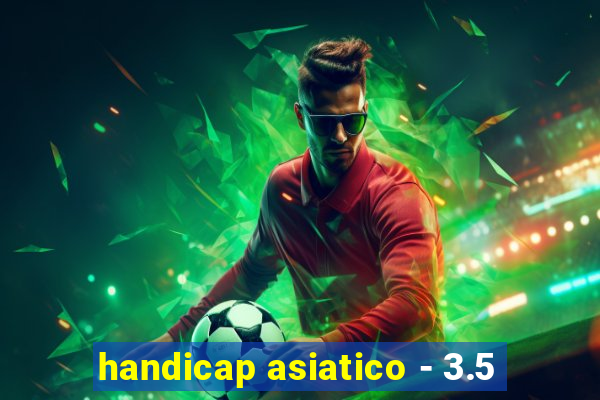 handicap asiatico - 3.5