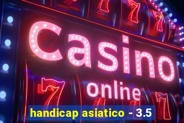 handicap asiatico - 3.5