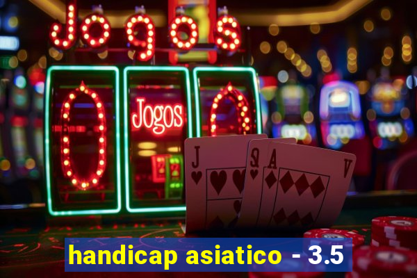 handicap asiatico - 3.5